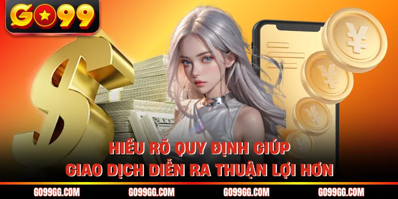 Rút Tiền GO99 Nhanh Không Chờ Đợi Nhận Tiền Liền Tay 2 Hiểu rõ quy định giúp giao dịch diễn ra thuận lợi hơn