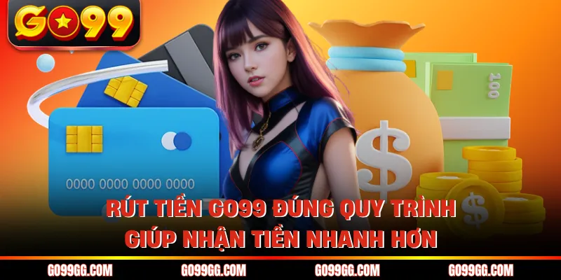 Rút Tiền GO99 Nhanh Không Chờ Đợi Nhận Tiền Liền Tay 3 Rút tiền GO99 đúng quy trình giúp nhận tiền nhanh hơn