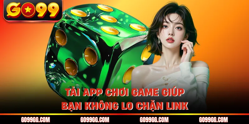 Hướng Dẫn Tải Game Xóc Đĩa GO99 Dễ Hiểu Nhất Cho Hội Viên 2 Tải app chơi game giúp bạn không lo chặn link