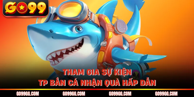TP Bắn Cá - Hấp Dẫn Với Hàng Loạt Siêu Phẩm Cực Cháy 5 Tham gia sự kiện TP bắn cá nhận quà hấp dẫn