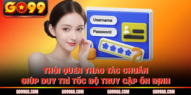 Đăng Nhập GO99 Nhanh Trong Vài Giây Không Lo Gián Đoạn 4 Thói quen thao tác chuẩn giúp duy trì tốc độ truy cập ổn định